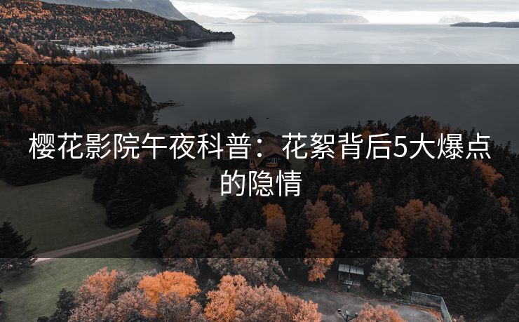 樱花影院午夜科普：花絮背后5大爆点的隐情