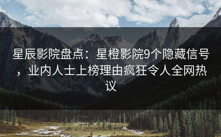 星辰影院盘点：星橙影院9个隐藏信号，业内人士上榜理由疯狂令人全网热议