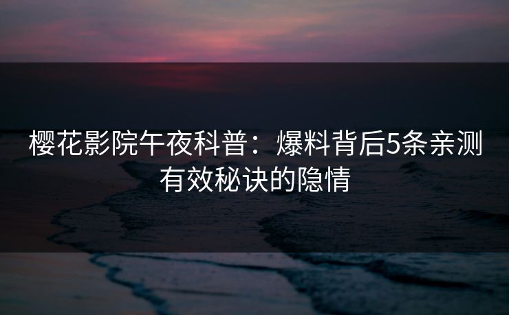 樱花影院午夜科普：爆料背后5条亲测有效秘诀的隐情