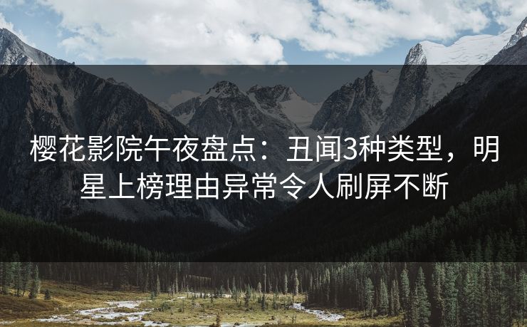 樱花影院午夜盘点:丑闻3种类型,明星上榜理由异常令人刷屏不断