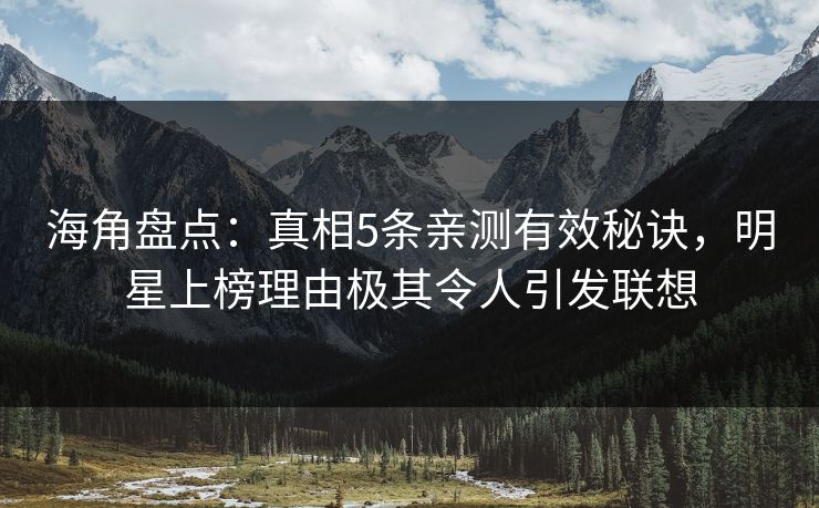 海角盘点:真相5条亲测有效秘诀,明星上榜理由极其令人引发联想