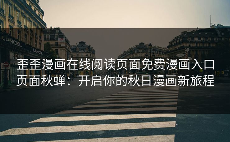 歪歪漫画在线阅读页面免费漫画入口页面秋蝉:开启你的秋日漫画新旅程 歪歪漫画在线阅读页面免费漫画入口页面秋蝉:开启你的秋日漫画新旅程