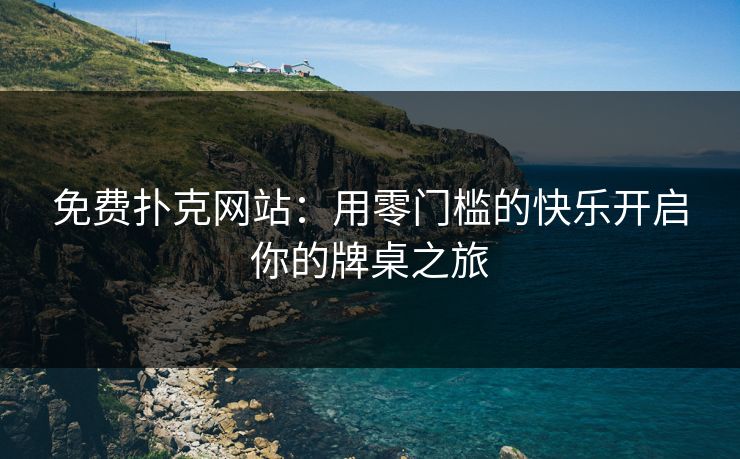 免费扑克网站:用零门槛的快乐开启你的牌桌之旅 免费扑克网站:用零门槛的快乐开启你的牌桌之旅