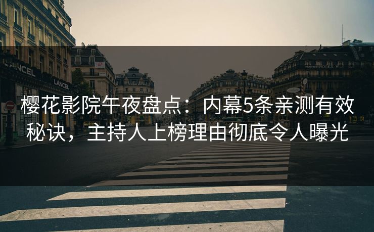 樱花影院午夜盘点：内幕5条亲测有效秘诀，主持人上榜理由彻底令人曝光