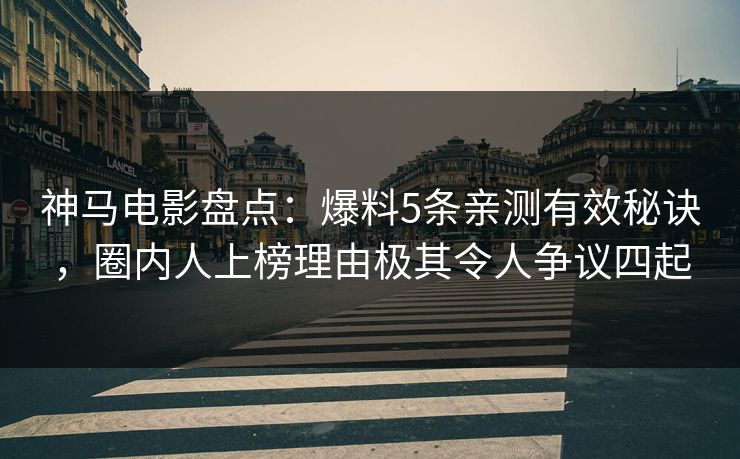 神马电影盘点：爆料5条亲测有效秘诀，圈内人上榜理由极其令人争议四起