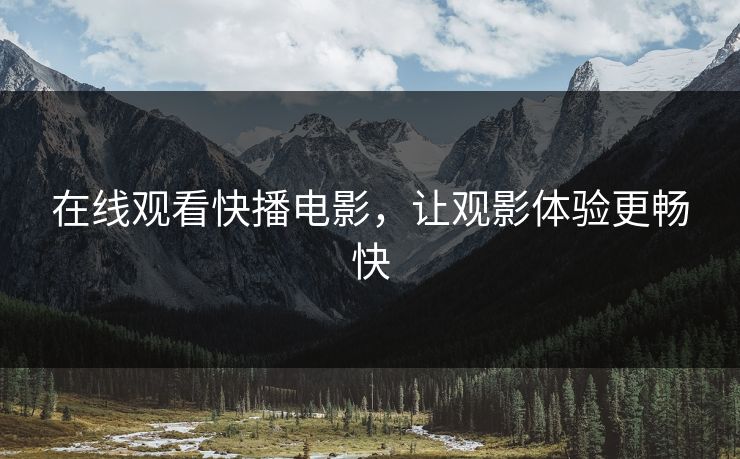 在线观看快播电影,让观影体验更畅快