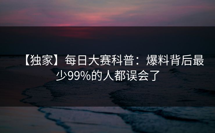 【独家】每日大赛科普:爆料背后最少99%的人都误会了 【独家】每日大赛科普:爆料背后最少99%的人都误会了