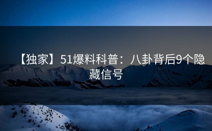 【独家】51爆料科普:八卦背后9个隐藏信号