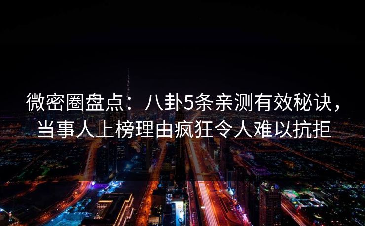 微密圈盘点:八卦5条亲测有效秘诀,当事人上榜理由疯狂令人难以抗拒