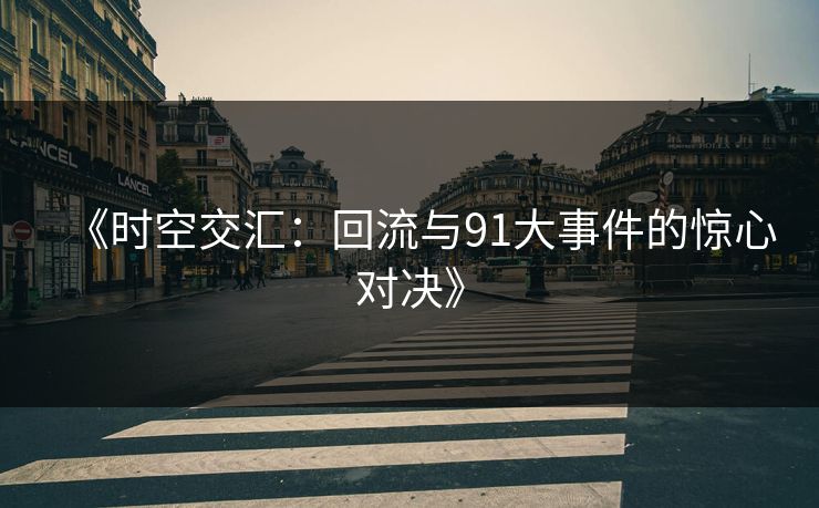 《时空交汇：回流与91大事件的惊心对决》