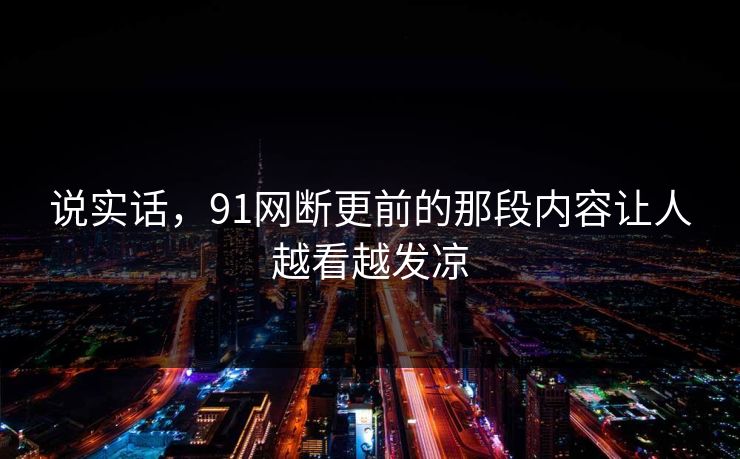 说实话，91网断更前的那段内容让人越看越发凉